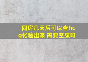 同房几天后可以查hcg化验出来 需要空腹吗